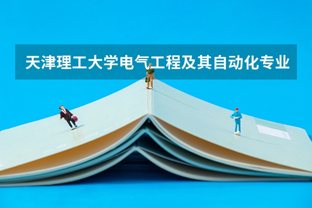 天津理工大学电气工程及其自动化专业分数线是多少(近三年分数线一览)