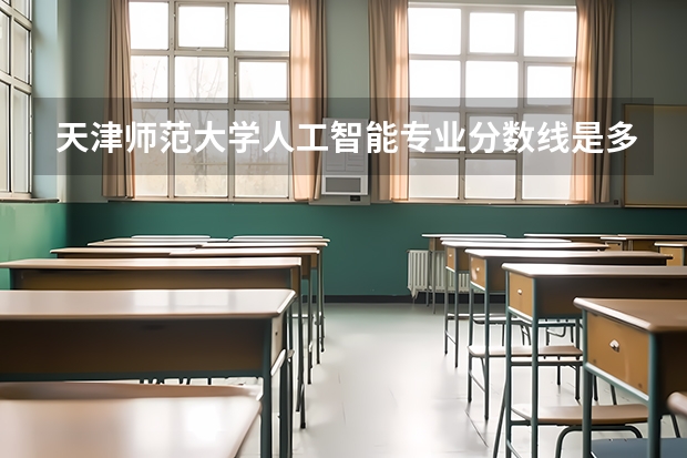 天津师范大学人工智能专业分数线是多少(近三年分数线一览)