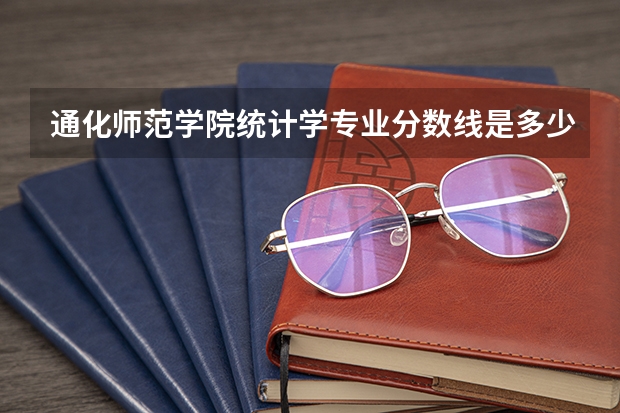 通化师范学院统计学专业分数线是多少(近三年分数线一览)