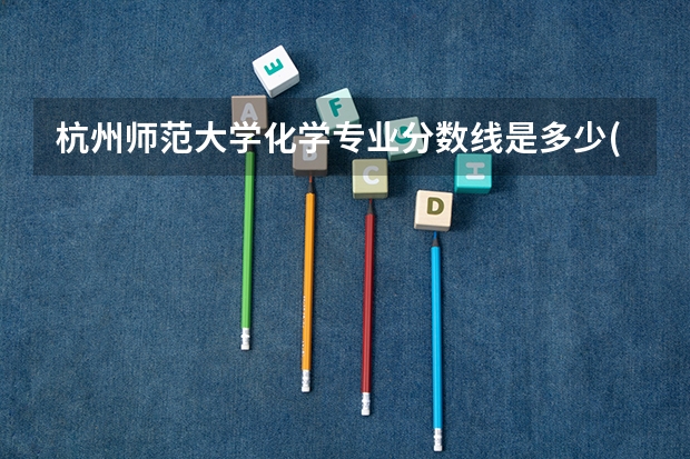 杭州师范大学化学专业分数线是多少(近三年分数线一览)