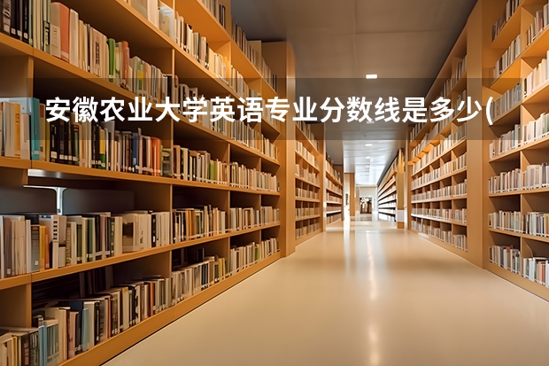 安徽农业大学英语专业分数线是多少(近三年分数线一览)