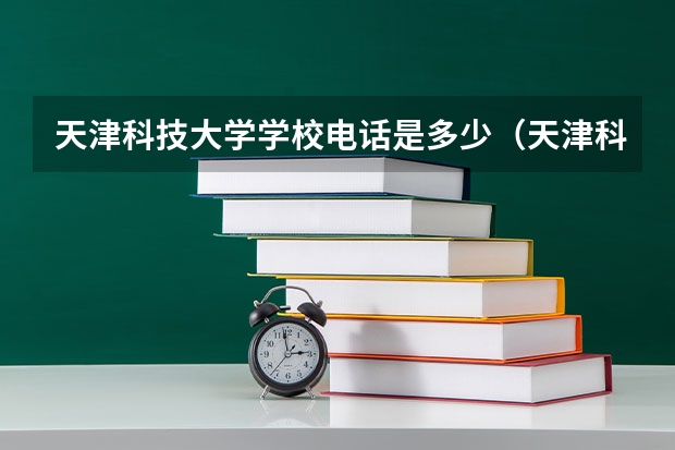 天津科技大学学校电话是多少（天津科技大学学校简介）