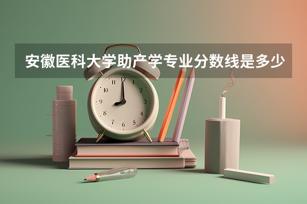 安徽医科大学助产学专业分数线是多少(近三年分数线一览)