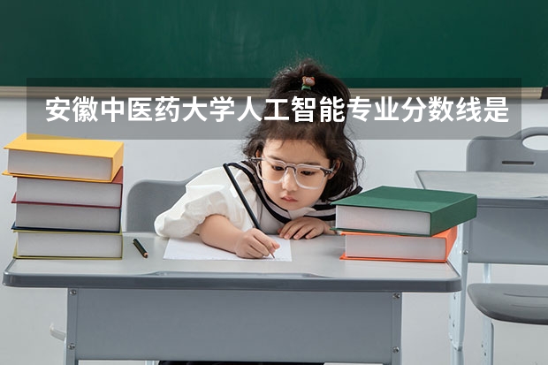 安徽中医药大学人工智能专业分数线是多少(近三年分数线一览)