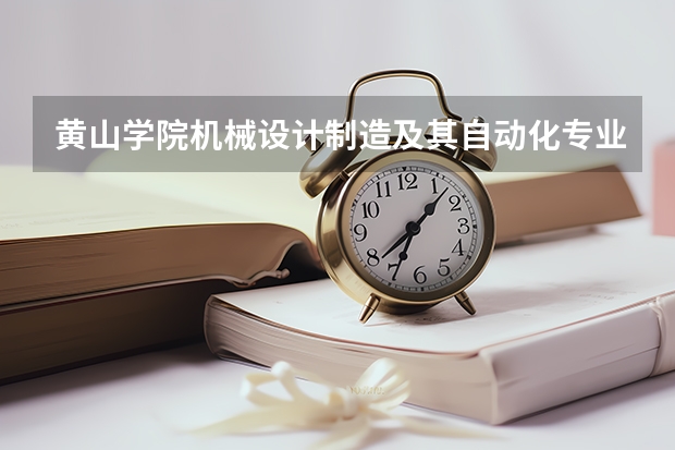 黄山学院机械设计制造及其自动化专业分数线是多少(近三年分数线一览)