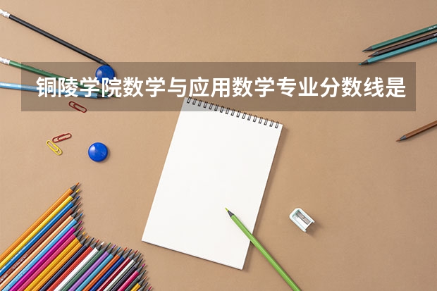 铜陵学院数学与应用数学专业分数线是多少(近三年分数线一览)