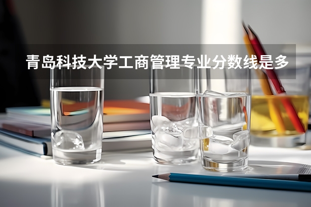青岛科技大学工商管理专业分数线是多少(近三年分数线一览)