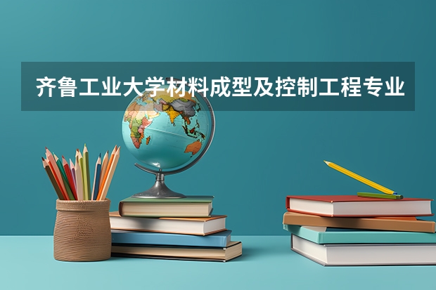 齐鲁工业大学材料成型及控制工程专业分数线是多少(近三年分数线一览)