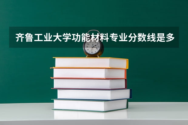 齐鲁工业大学功能材料专业分数线是多少(近三年分数线一览)