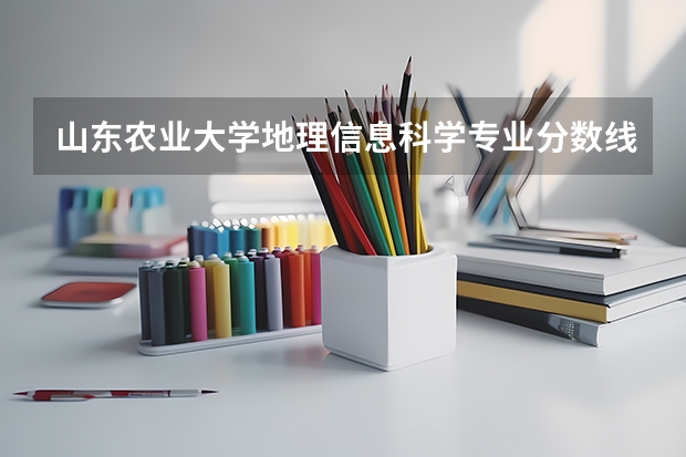山东农业大学地理信息科学专业分数线是多少(近三年分数线一览)