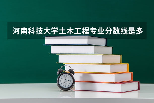 河南科技大学土木工程专业分数线是多少(近三年分数线一览)