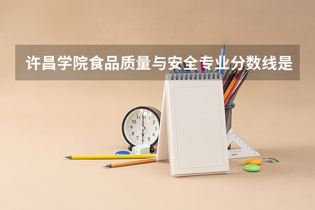 许昌学院食品质量与安全专业分数线是多少(近三年分数线一览)