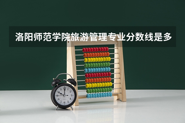 洛阳师范学院旅游管理专业分数线是多少(近三年分数线一览)