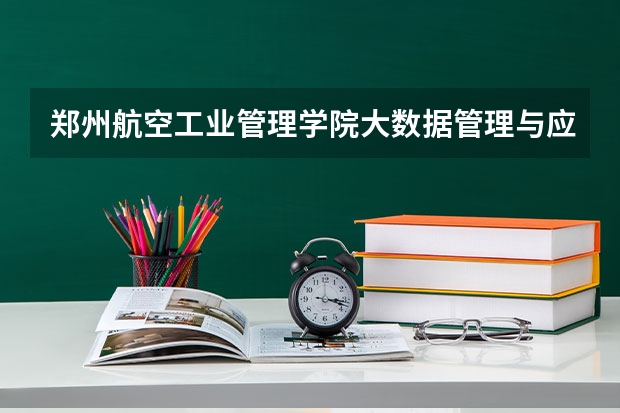 郑州航空工业管理学院大数据管理与应用专业分数线是多少(近三年分数线一览)