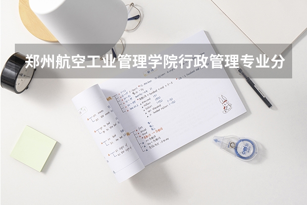 郑州航空工业管理学院行政管理专业分数线是多少(近三年分数线一览)