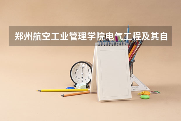 郑州航空工业管理学院电气工程及其自动化专业分数线是多少(近三年分数线一览)