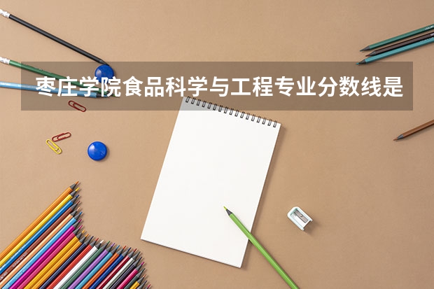 枣庄学院食品科学与工程专业分数线是多少(近三年分数线一览)