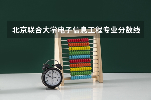 北京联合大学电子信息工程专业分数线是多少(近三年分数线一览)