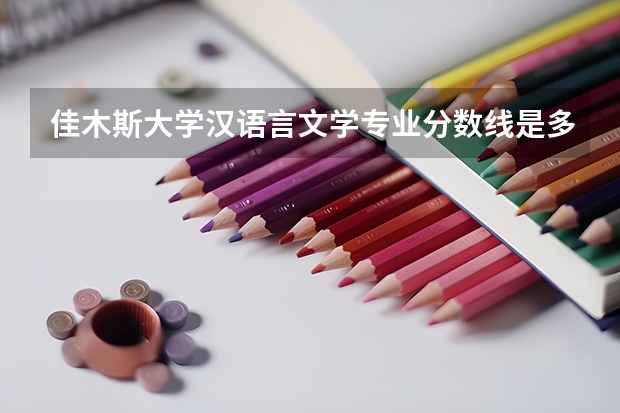 佳木斯大学汉语言文学专业分数线是多少(近三年分数线一览)