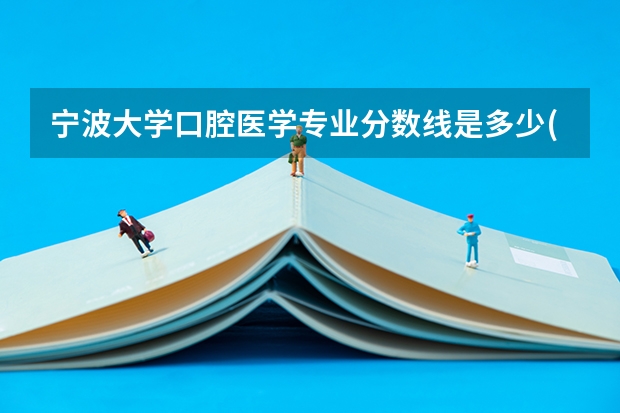 宁波大学口腔医学专业分数线是多少(近三年分数线一览)