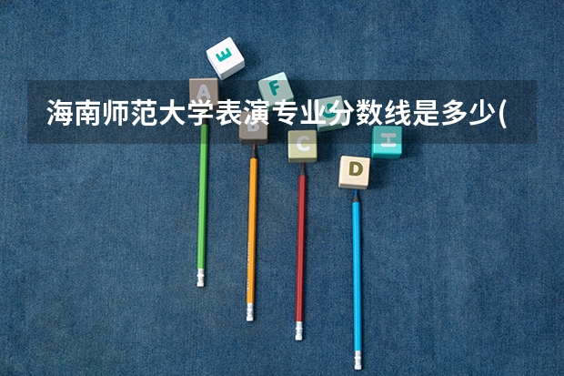 海南师范大学表演专业分数线是多少(近三年分数线一览)