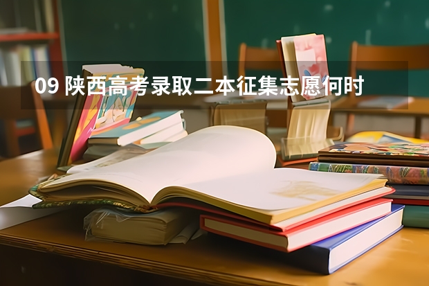 09 陕西高考录取二本征集志愿何时开始?（陕西2023高考二本志愿填报时间）