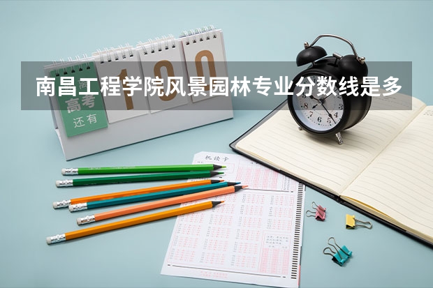 南昌工程学院风景园林专业分数线是多少(近三年分数线一览)