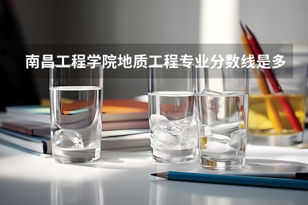 南昌工程学院地质工程专业分数线是多少(近三年分数线一览)
