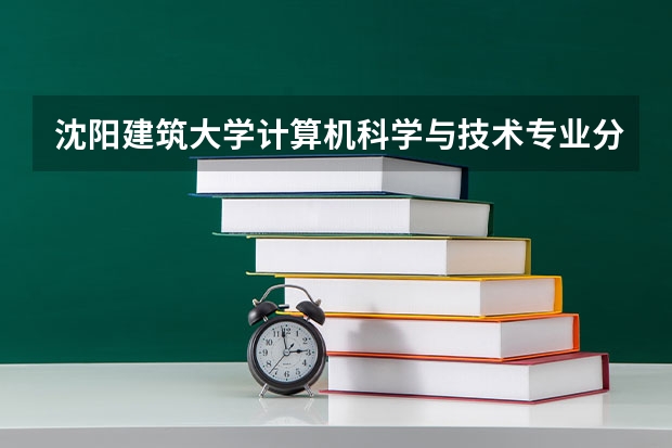 沈阳建筑大学计算机科学与技术专业分数线是多少(近三年分数线一览)