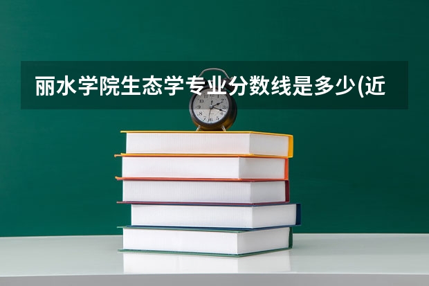 丽水学院生态学专业分数线是多少(近三年分数线一览)