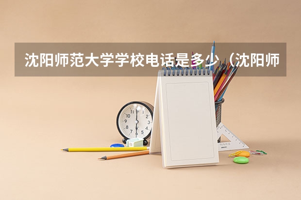 沈阳师范大学学校电话是多少（沈阳师范大学学校简介）