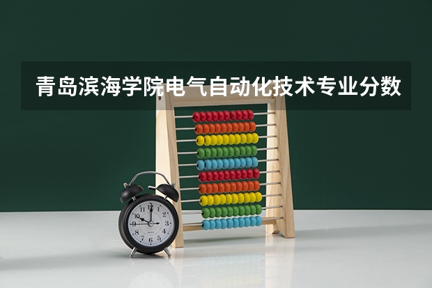 青岛滨海学院电气自动化技术专业分数线是多少(近三年分数线一览)