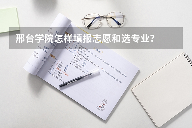 邢台学院怎样填报志愿和选专业？