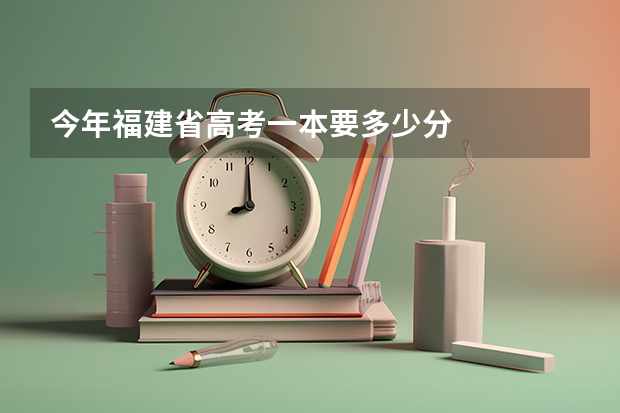 今年福建省高考一本要多少分