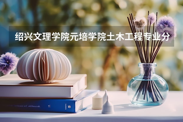 绍兴文理学院元培学院土木工程专业分数线是多少(近三年分数线一览)