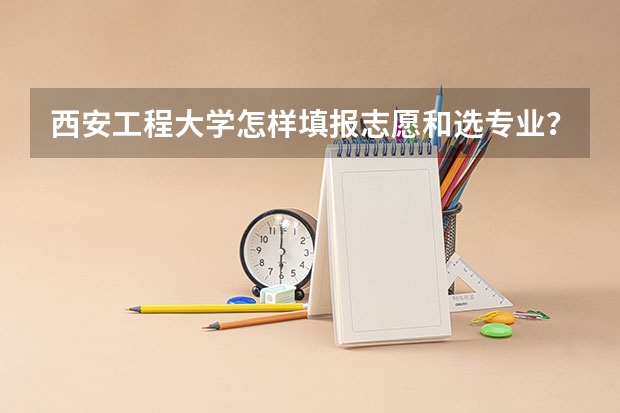 西安工程大学怎样填报志愿和选专业？