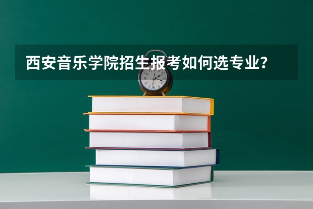 西安音乐学院招生报考如何选专业？