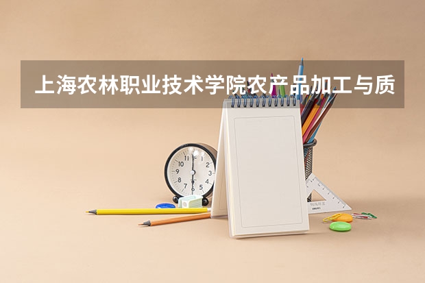 上海农林职业技术学院农产品加工与质量检测专业分数线是多少(近三年分数线一览)