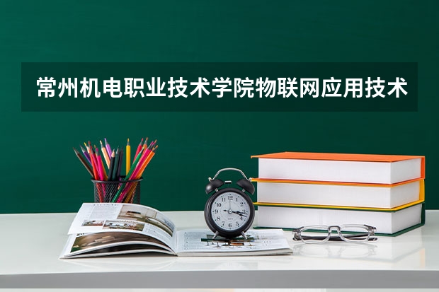 常州机电职业技术学院物联网应用技术专业分数线是多少(近三年分数线一览)