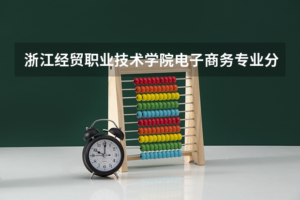 浙江经贸职业技术学院电子商务专业分数线是多少(近三年分数线一览)