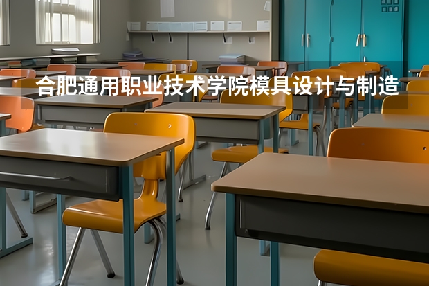 合肥通用职业技术学院模具设计与制造专业分数线是多少(近三年分数线一览)