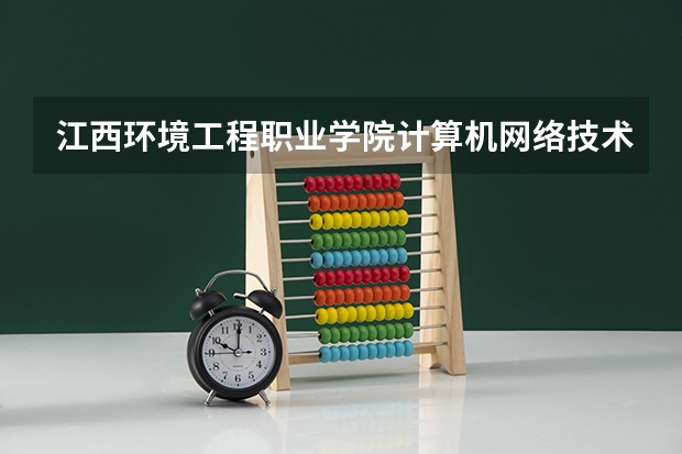 江西环境工程职业学院计算机网络技术专业分数线是多少(近三年分数线一览)