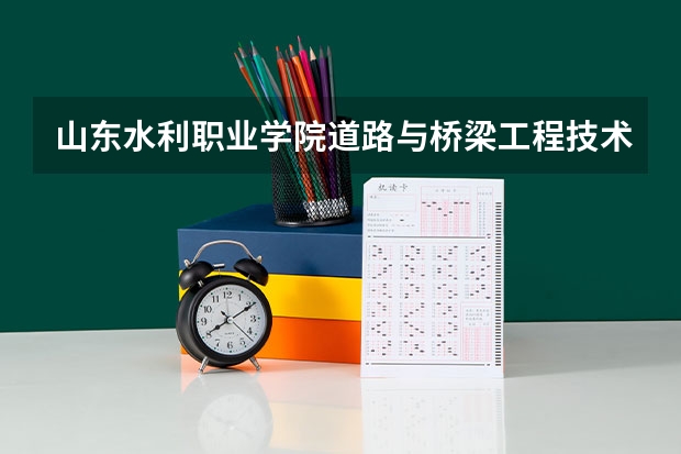 山东水利职业学院道路与桥梁工程技术专业分数线是多少(近三年分数线一览)
