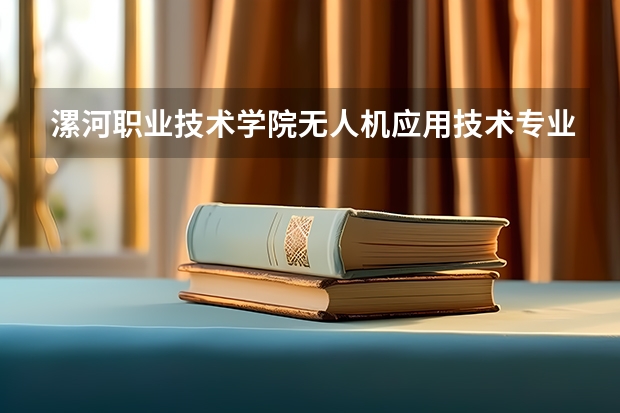 漯河职业技术学院无人机应用技术专业分数线是多少(近三年分数线一览)