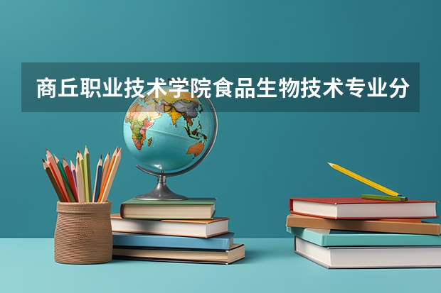 商丘职业技术学院食品生物技术专业分数线是多少(近三年分数线一览)