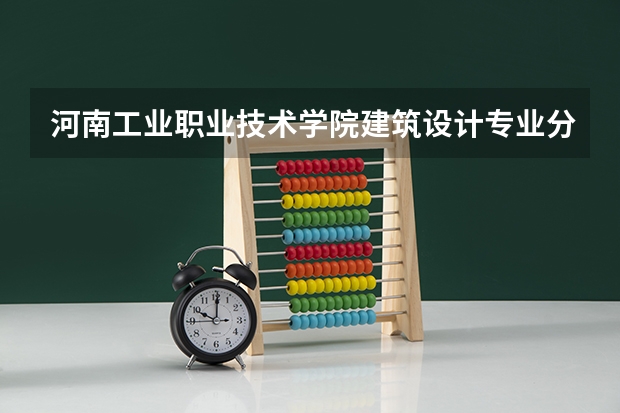河南工业职业技术学院建筑设计专业分数线是多少(近三年分数线一览)