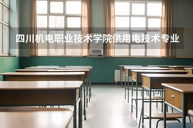 四川机电职业技术学院供用电技术专业分数线是多少(近三年分数线一览)