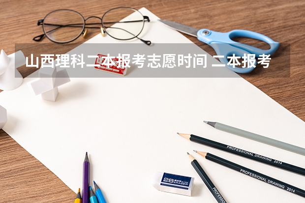 山西理科二本报考志愿时间 二本报考志愿的时间