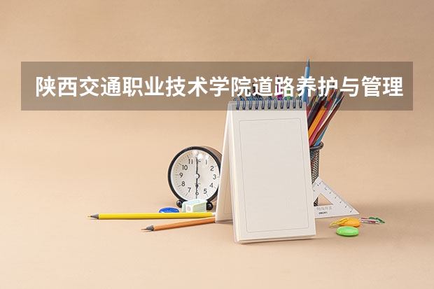 陕西交通职业技术学院道路养护与管理专业分数线是多少(近三年分数线一览)