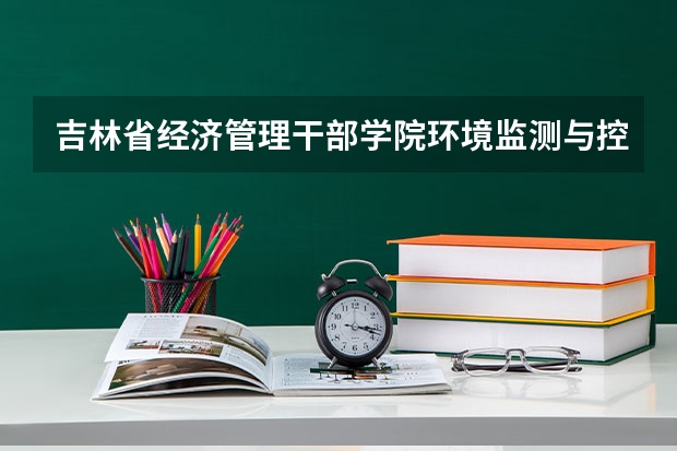 吉林省经济管理干部学院环境监测与控制技术专业分数线是多少(近三年分数线一览)